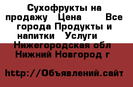 Сухофрукты на продажу › Цена ­ 1 - Все города Продукты и напитки » Услуги   . Нижегородская обл.,Нижний Новгород г.